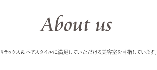 About us リラックス＆ヘアスタイルに満足していただける美容室を目指しています。