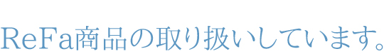 ReFa商品の取り扱いしています。